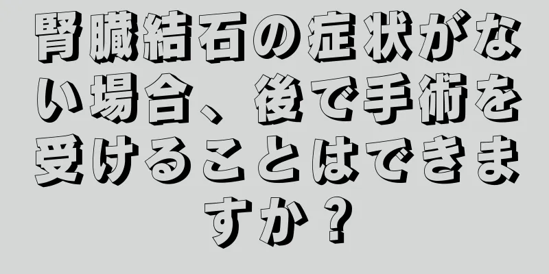 腎臓結石の症状がない場合、後で手術を受けることはできますか？