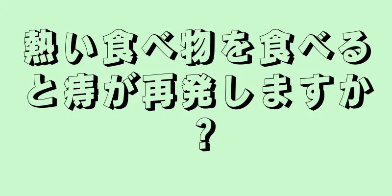 熱い食べ物を食べると痔が再発しますか？
