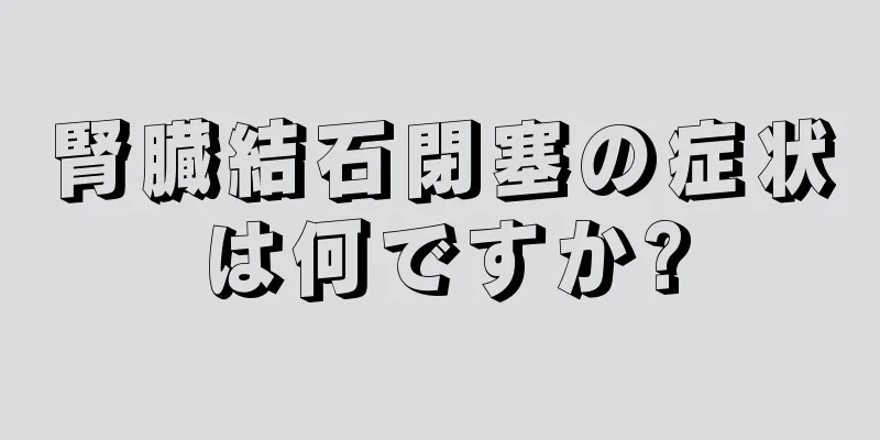 腎臓結石閉塞の症状は何ですか?