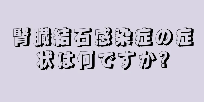 腎臓結石感染症の症状は何ですか?