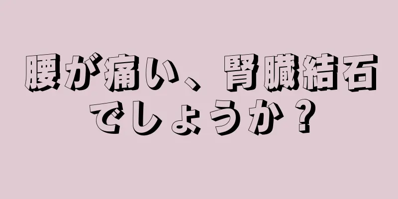 腰が痛い、腎臓結石でしょうか？