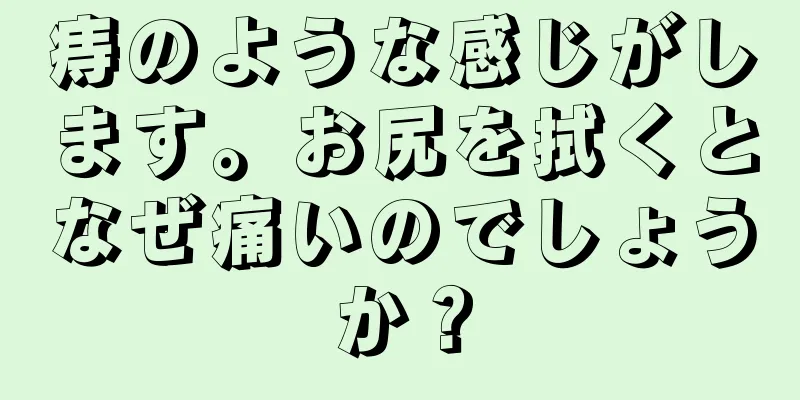 痔のような感じがします。お尻を拭くとなぜ痛いのでしょうか？