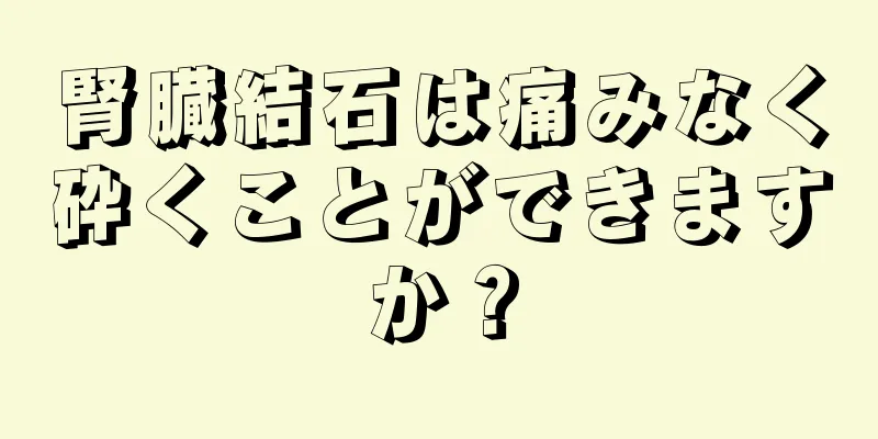 腎臓結石は痛みなく砕くことができますか？