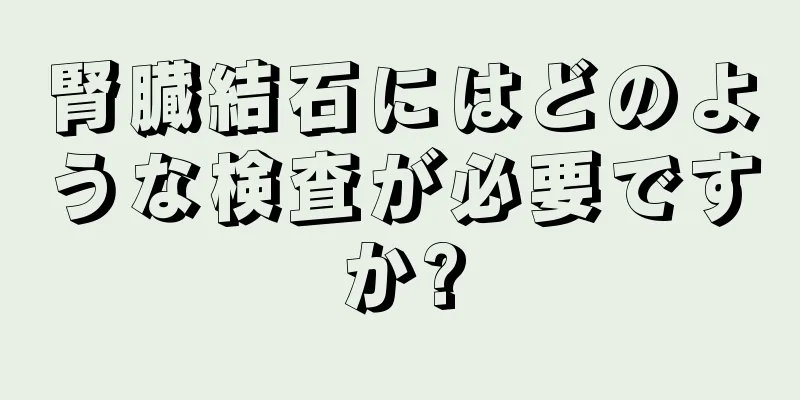 腎臓結石にはどのような検査が必要ですか?