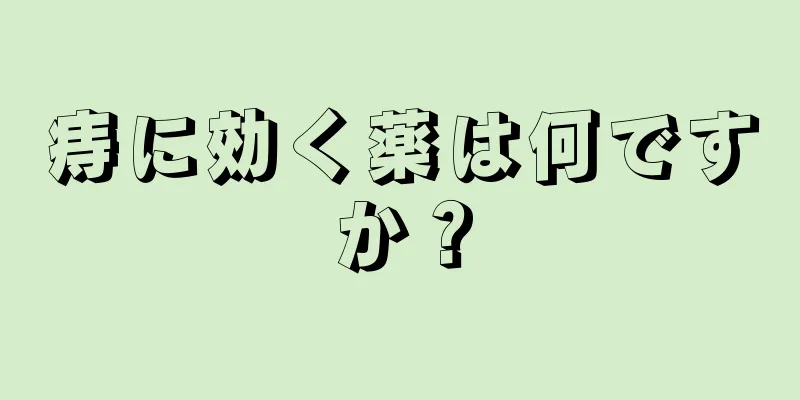 痔に効く薬は何ですか？