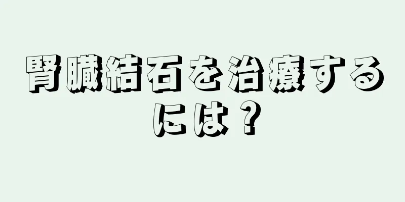 腎臓結石を治療するには？