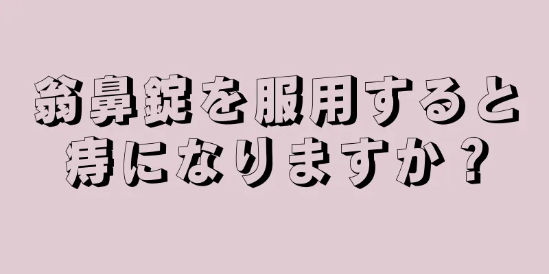 翁鼻錠を服用すると痔になりますか？