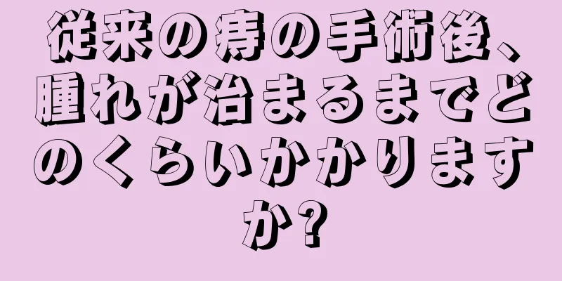 従来の痔の手術後、腫れが治まるまでどのくらいかかりますか?