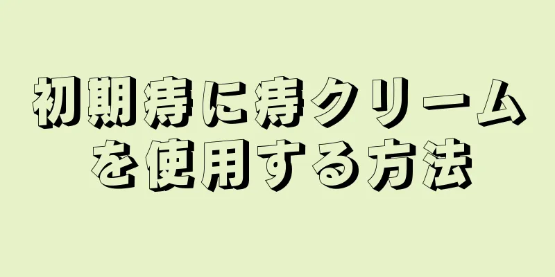 初期痔に痔クリームを使用する方法