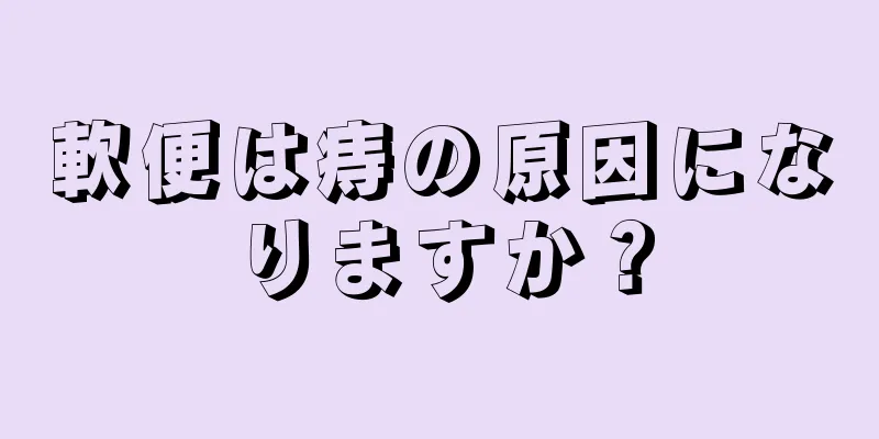 軟便は痔の原因になりますか？