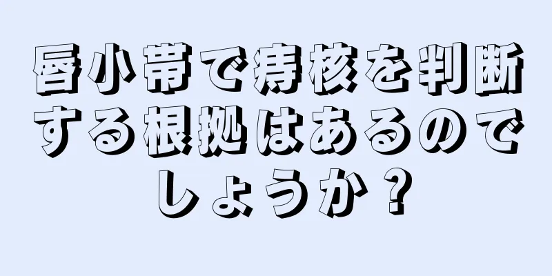 唇小帯で痔核を判断する根拠はあるのでしょうか？