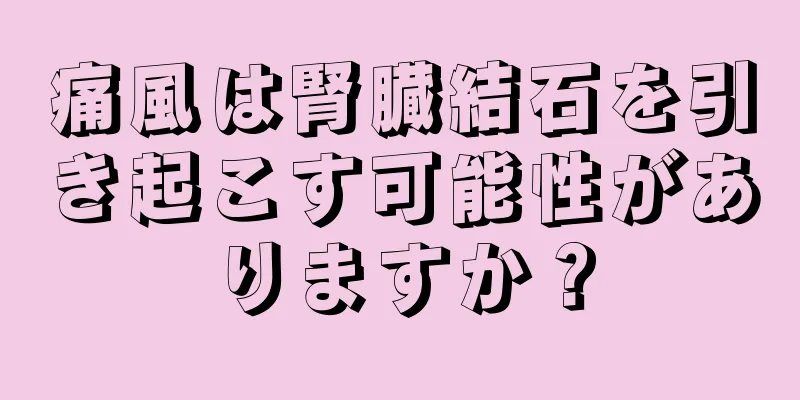 痛風は腎臓結石を引き起こす可能性がありますか？