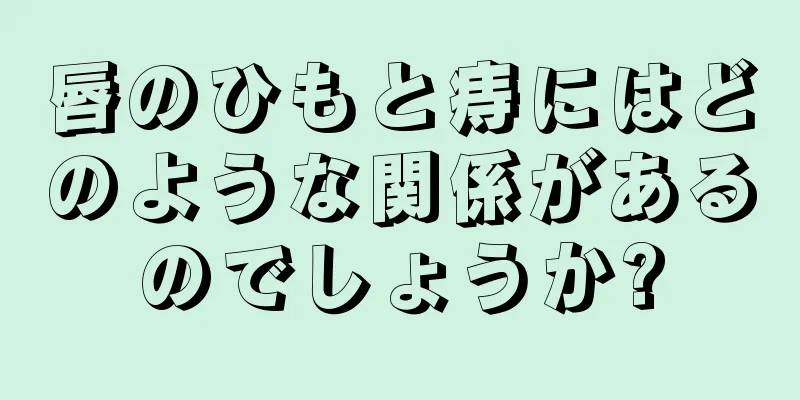 唇のひもと痔にはどのような関係があるのでしょうか?