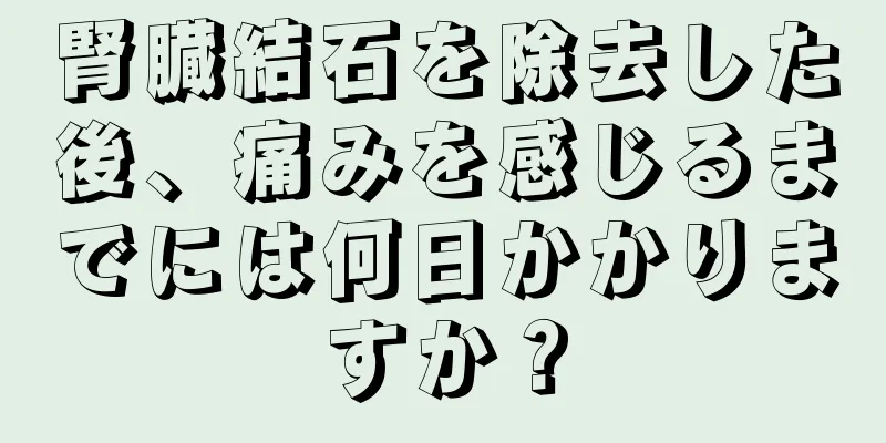 腎臓結石を除去した後、痛みを感じるまでには何日かかりますか？