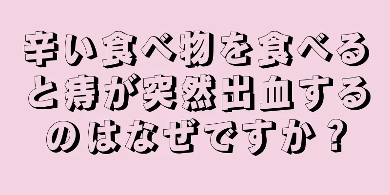 辛い食べ物を食べると痔が突然出血するのはなぜですか？