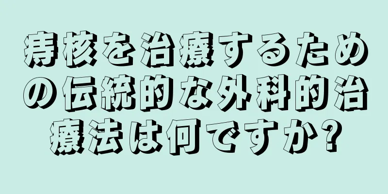 痔核を治療するための伝統的な外科的治療法は何ですか?