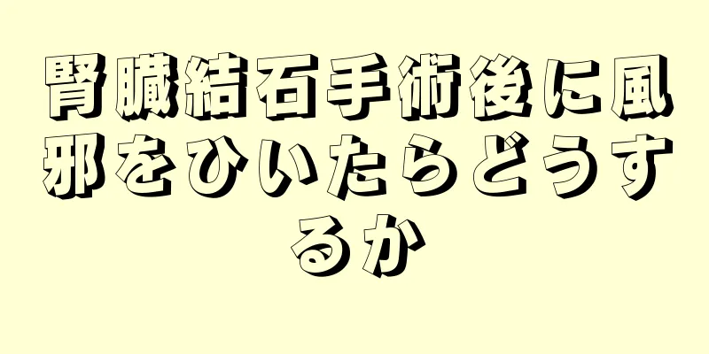 腎臓結石手術後に風邪をひいたらどうするか