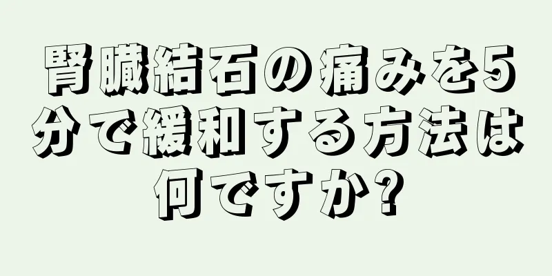 腎臓結石の痛みを5分で緩和する方法は何ですか?