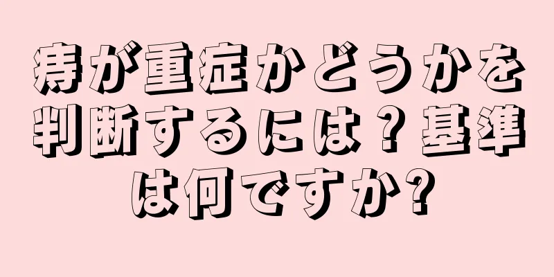 痔が重症かどうかを判断するには？基準は何ですか?