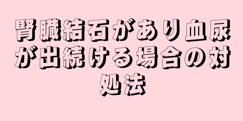 腎臓結石があり血尿が出続ける場合の対処法