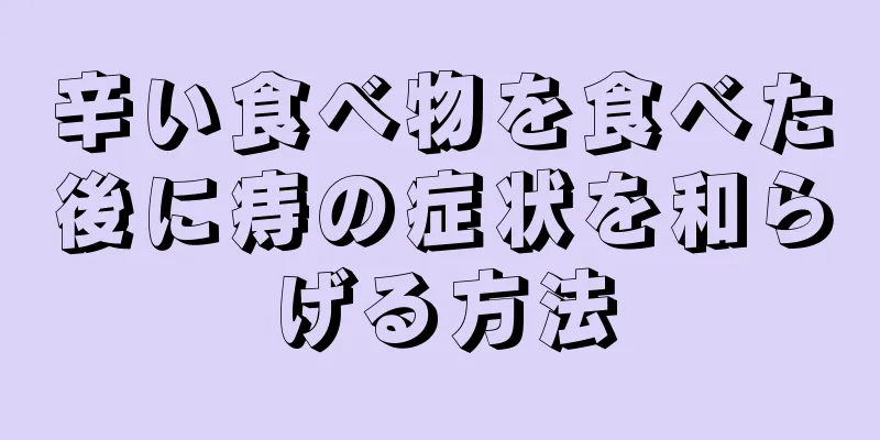 辛い食べ物を食べた後に痔の症状を和らげる方法