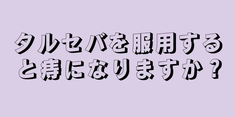 タルセバを服用すると痔になりますか？