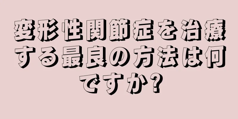 変形性関節症を治療する最良の方法は何ですか?