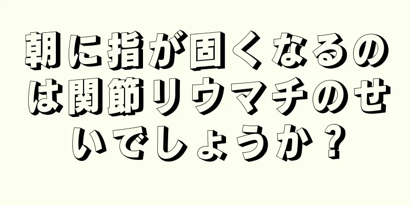 朝に指が固くなるのは関節リウマチのせいでしょうか？