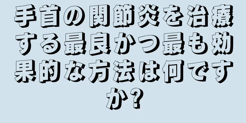 手首の関節炎を治療する最良かつ最も効果的な方法は何ですか?
