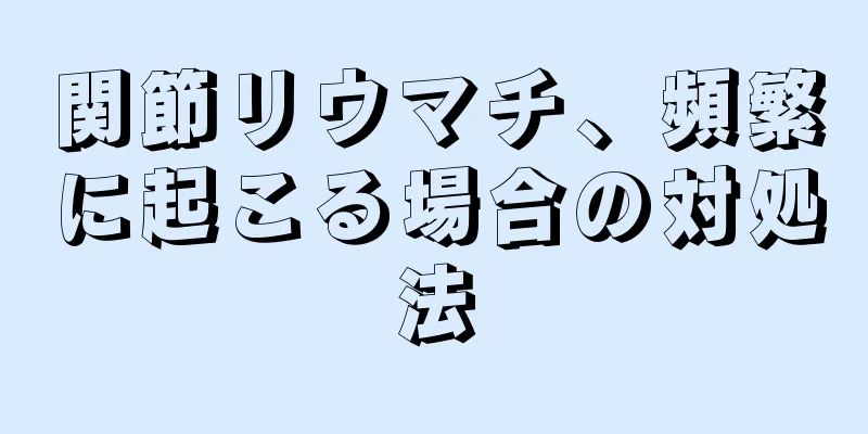関節リウマチ、頻繁に起こる場合の対処法