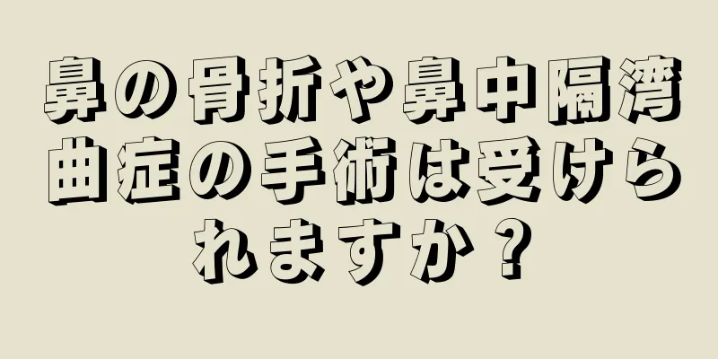 鼻の骨折や鼻中隔湾曲症の手術は受けられますか？