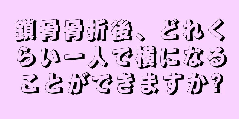 鎖骨骨折後、どれくらい一人で横になることができますか?