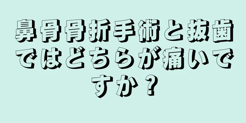 鼻骨骨折手術と抜歯ではどちらが痛いですか？