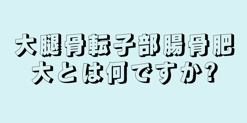 大腿骨転子部腸骨肥大とは何ですか?