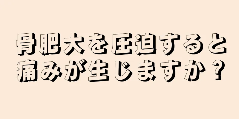 骨肥大を圧迫すると痛みが生じますか？