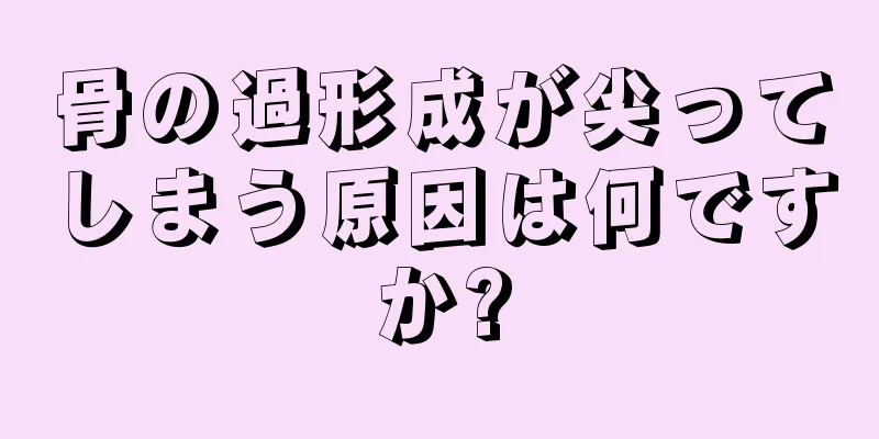 骨の過形成が尖ってしまう原因は何ですか?