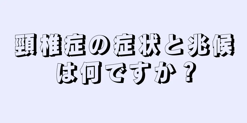 頸椎症の症状と兆候は何ですか？