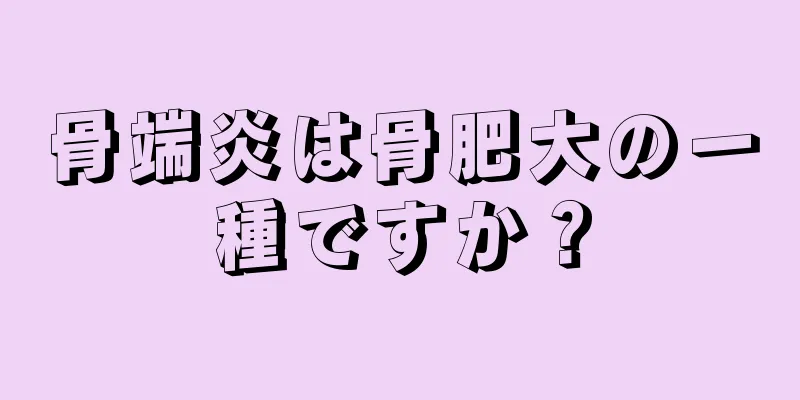 骨端炎は骨肥大の一種ですか？