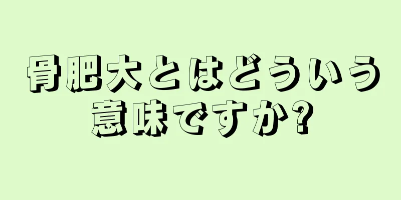 骨肥大とはどういう意味ですか?