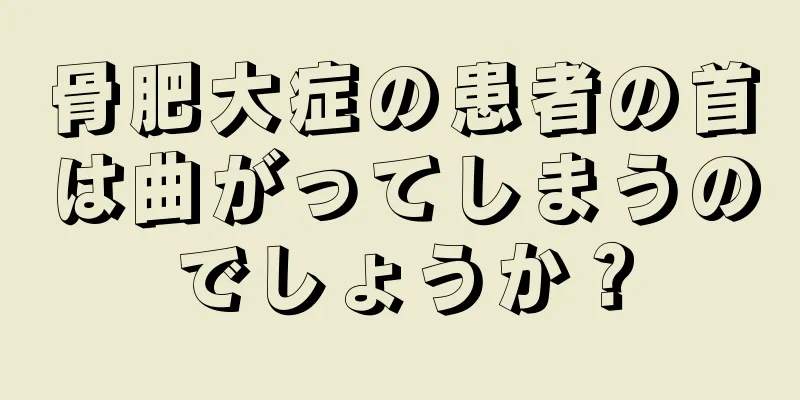 骨肥大症の患者の首は曲がってしまうのでしょうか？