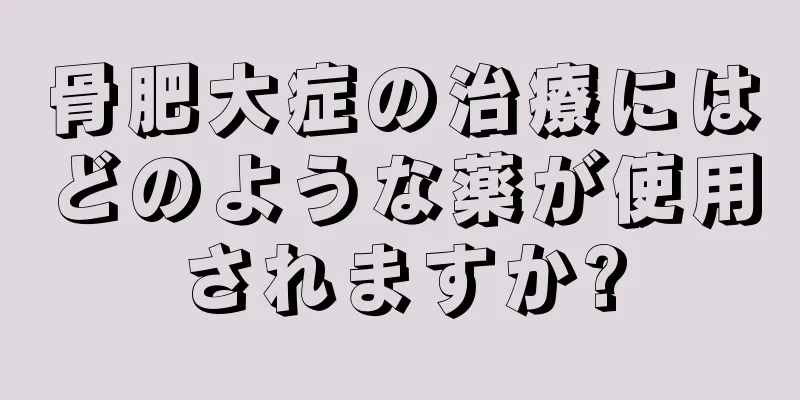 骨肥大症の治療にはどのような薬が使用されますか?