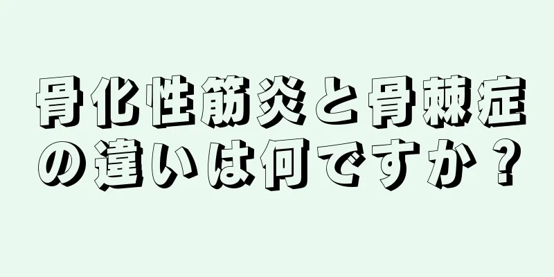 骨化性筋炎と骨棘症の違いは何ですか？