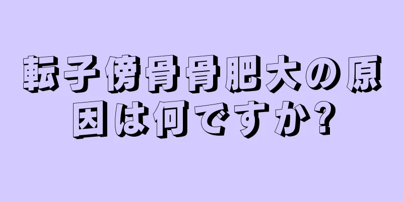 転子傍骨骨肥大の原因は何ですか?