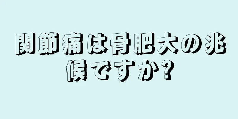 関節痛は骨肥大の兆候ですか?