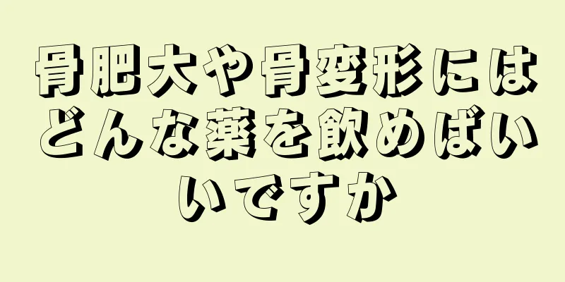 骨肥大や骨変形にはどんな薬を飲めばいいですか