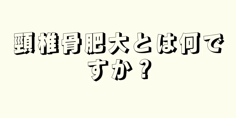 頸椎骨肥大とは何ですか？
