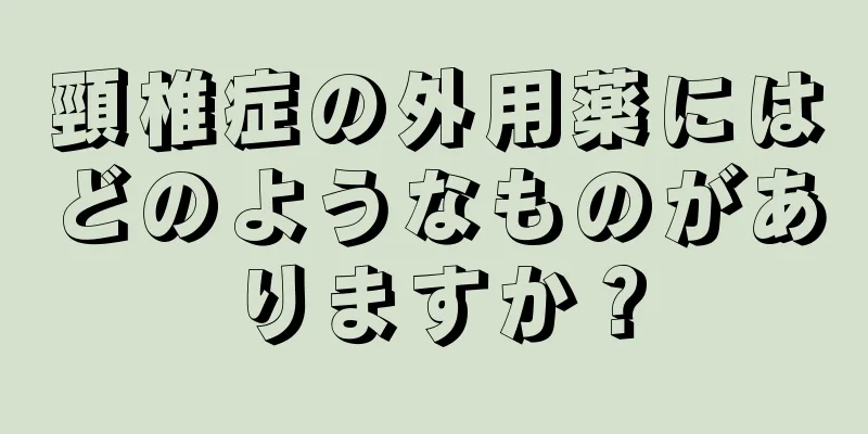 頸椎症の外用薬にはどのようなものがありますか？