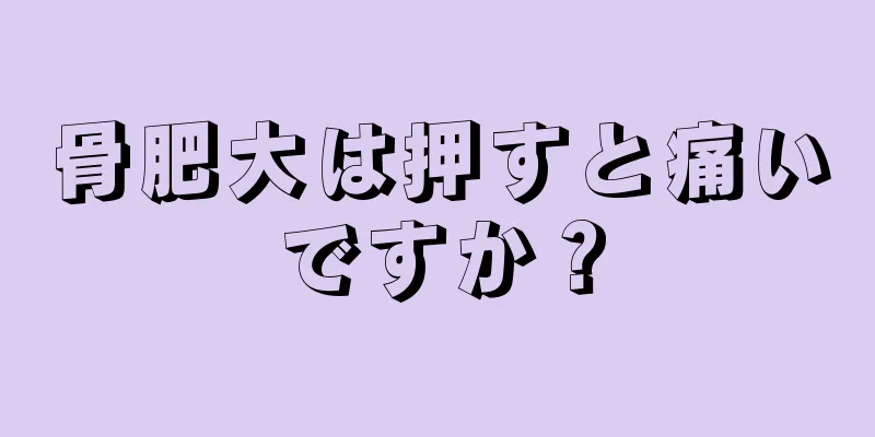 骨肥大は押すと痛いですか？