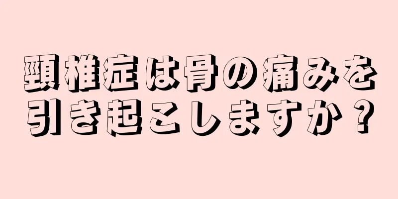 頸椎症は骨の痛みを引き起こしますか？