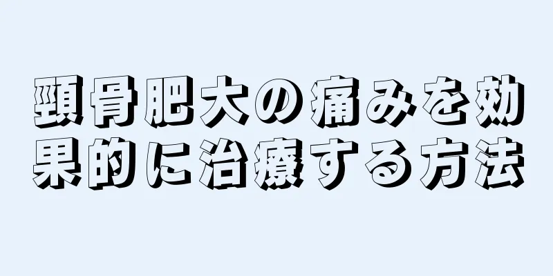 頸骨肥大の痛みを効果的に治療する方法
